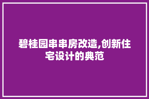 碧桂园串串房改造,创新住宅设计的典范