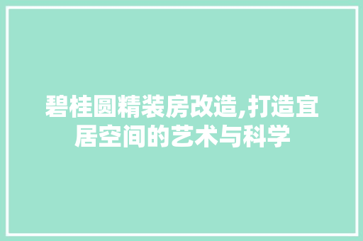 碧桂圆精装房改造,打造宜居空间的艺术与科学