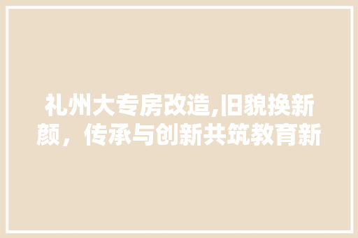 礼州大专房改造,旧貌换新颜，传承与创新共筑教育新篇章