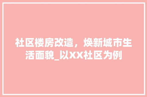 社区楼房改造，焕新城市生活面貌_以XX社区为例