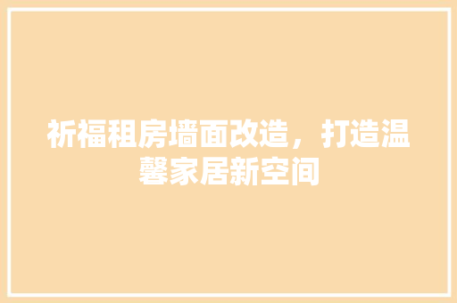 祈福租房墙面改造，打造温馨家居新空间