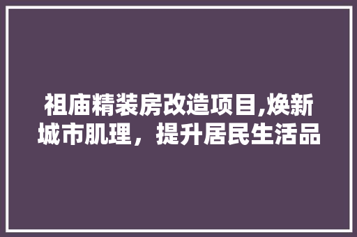 祖庙精装房改造项目,焕新城市肌理，提升居民生活品质