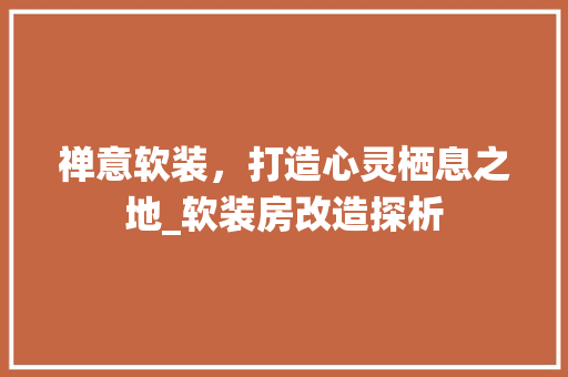 禅意软装，打造心灵栖息之地_软装房改造探析