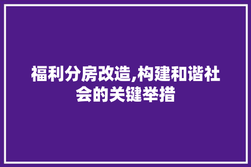 福利分房改造,构建和谐社会的关键举措