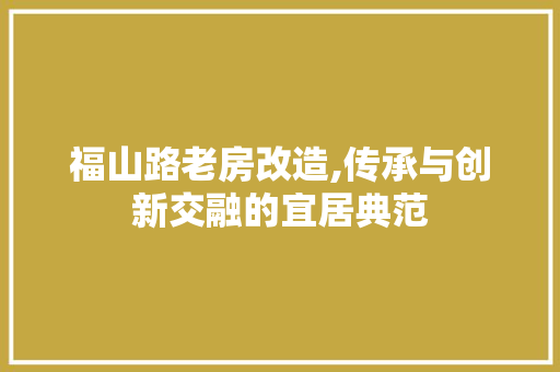 福山路老房改造,传承与创新交融的宜居典范