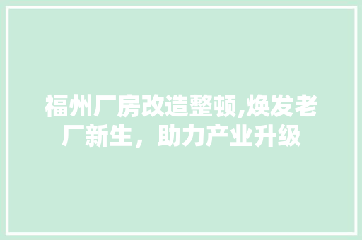 福州厂房改造整顿,焕发老厂新生，助力产业升级