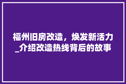 福州旧房改造，焕发新活力_介绍改造热线背后的故事