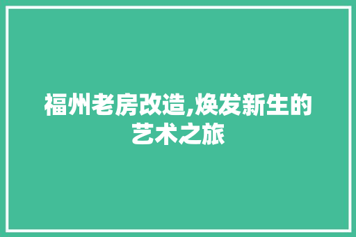 福州老房改造,焕发新生的艺术之旅