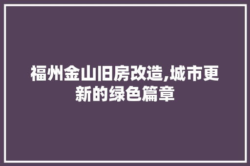 福州金山旧房改造,城市更新的绿色篇章