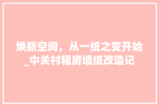焕新空间，从一纸之变开始_中关村租房墙纸改造记