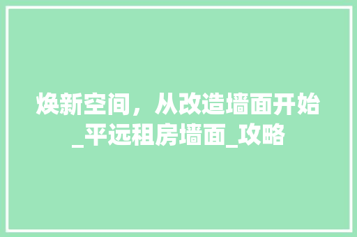焕新空间，从改造墙面开始_平远租房墙面_攻略
