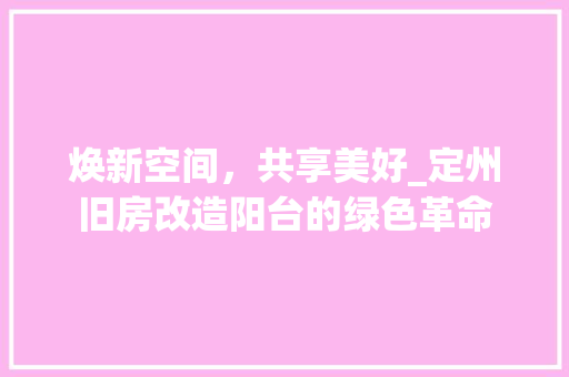 焕新空间，共享美好_定州旧房改造阳台的绿色革命