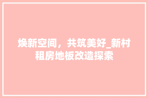 焕新空间，共筑美好_新村租房地板改造探索