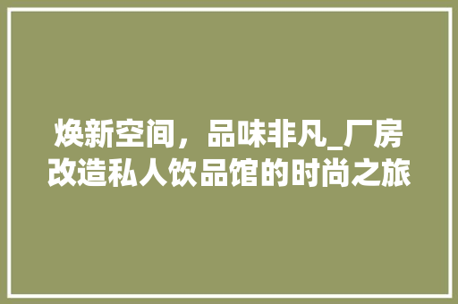 焕新空间，品味非凡_厂房改造私人饮品馆的时尚之旅 汽车维修