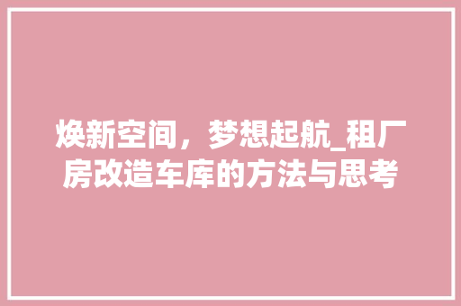 焕新空间，梦想起航_租厂房改造车库的方法与思考
