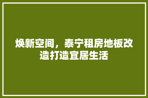 焕新空间，泰宁租房地板改造打造宜居生活 综合便民