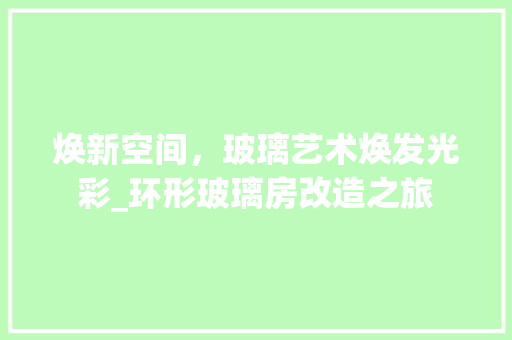 焕新空间，玻璃艺术焕发光彩_环形玻璃房改造之旅
