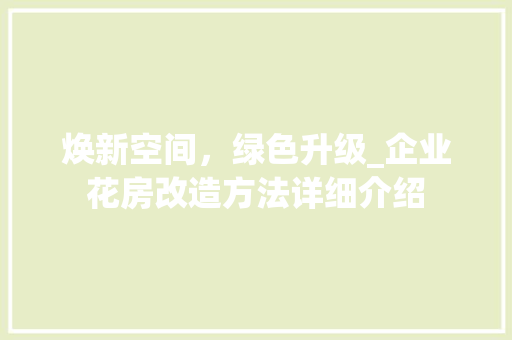 焕新空间，绿色升级_企业花房改造方法详细介绍