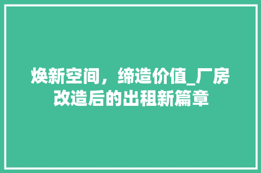 焕新空间，缔造价值_厂房改造后的出租新篇章