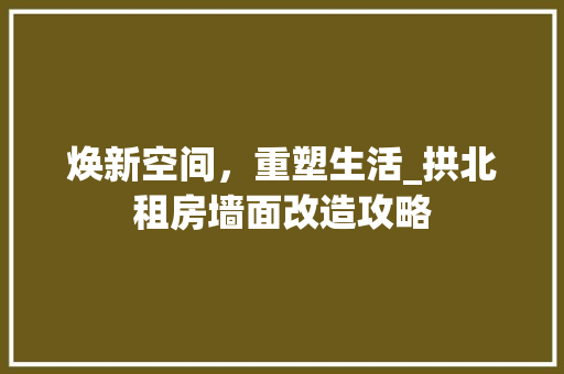 焕新空间，重塑生活_拱北租房墙面改造攻略 汽车维修