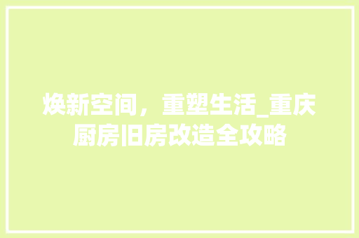 焕新空间，重塑生活_重庆厨房旧房改造全攻略 厨房维修