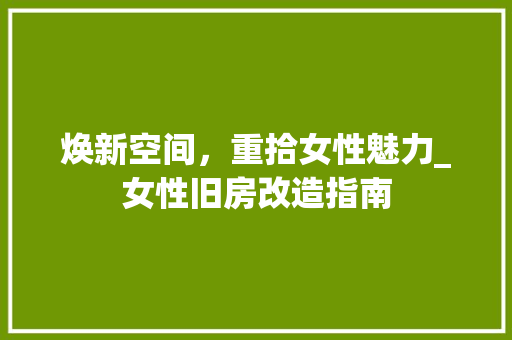 焕新空间，重拾女性魅力_女性旧房改造指南