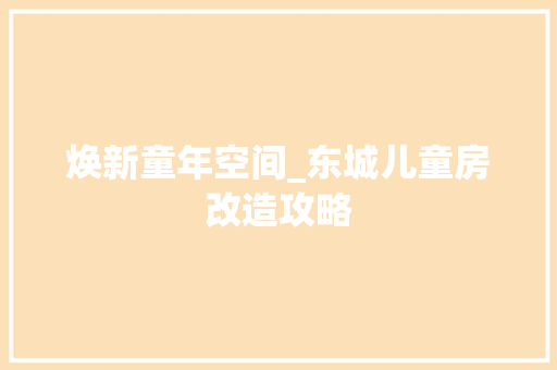 焕新童年空间_东城儿童房改造攻略