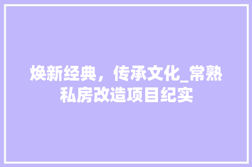 焕新经典，传承文化_常熟私房改造项目纪实