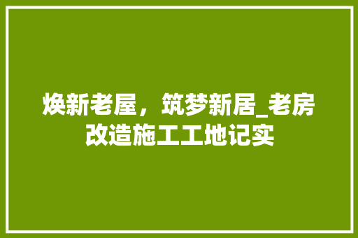 焕新老屋，筑梦新居_老房改造施工工地记实