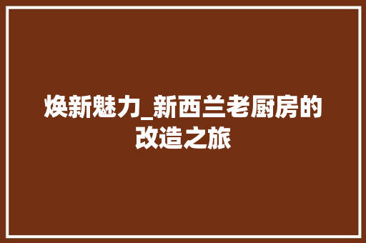 焕新魅力_新西兰老厨房的改造之旅