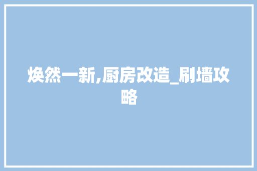焕然一新,厨房改造_刷墙攻略