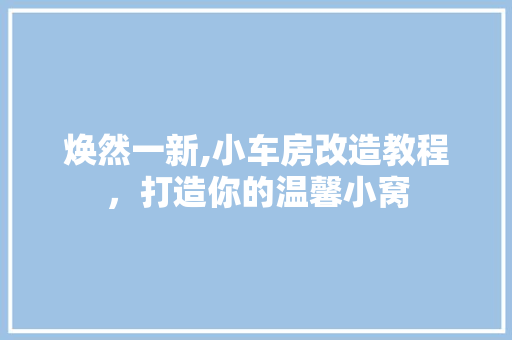 焕然一新,小车房改造教程，打造你的温馨小窝