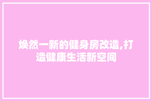 焕然一新的健身房改造,打造健康生活新空间