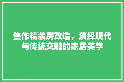 焦作精装房改造，演绎现代与传统交融的家居美学