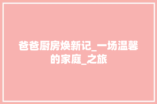 爸爸厨房焕新记_一场温馨的家庭_之旅