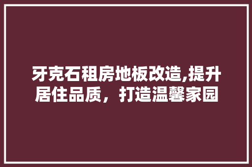 牙克石租房地板改造,提升居住品质，打造温馨家园