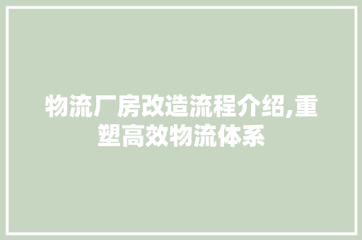 物流厂房改造流程介绍,重塑高效物流体系