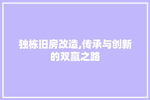 独栋旧房改造,传承与创新的双赢之路