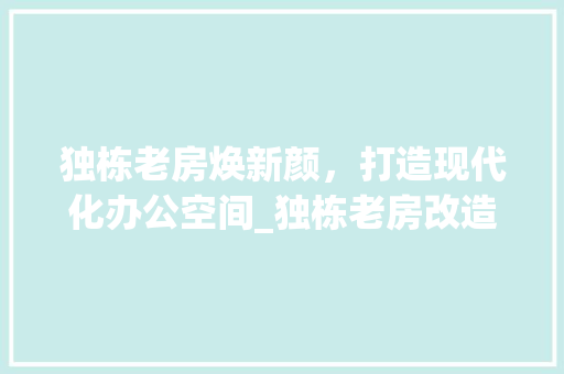 独栋老房焕新颜，打造现代化办公空间_独栋老房改造办公例子分析