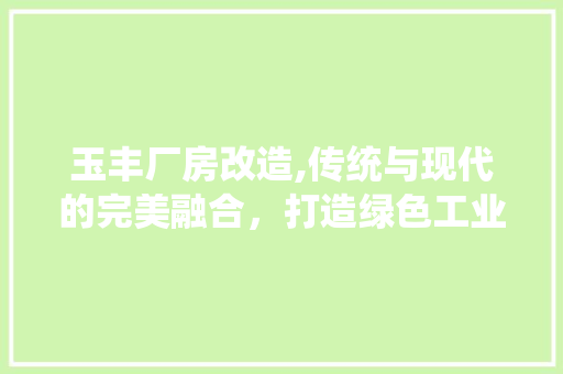玉丰厂房改造,传统与现代的完美融合，打造绿色工业新标杆