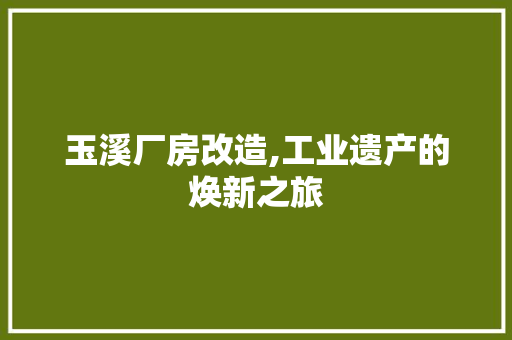玉溪厂房改造,工业遗产的焕新之旅