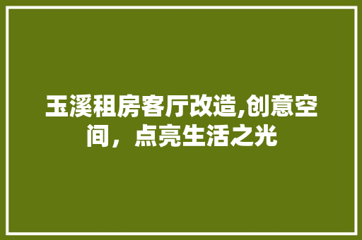 玉溪租房客厅改造,创意空间，点亮生活之光 综合便民