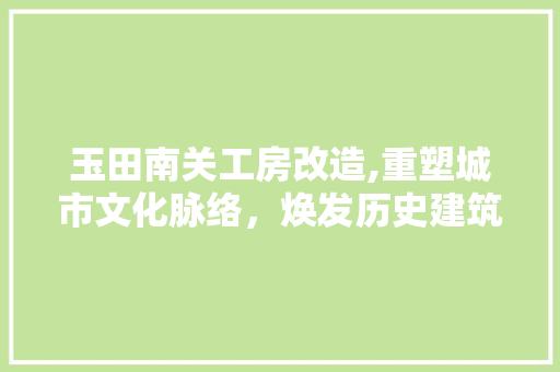 玉田南关工房改造,重塑城市文化脉络，焕发历史建筑新活力 家电维修