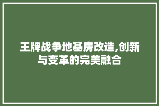 王牌战争地基房改造,创新与变革的完美融合