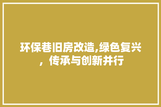 环保巷旧房改造,绿色复兴，传承与创新并行