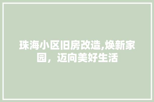 珠海小区旧房改造,焕新家园，迈向美好生活