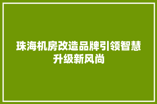 珠海机房改造品牌引领智慧升级新风尚