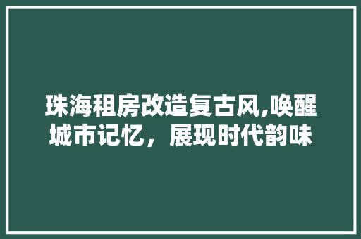 珠海租房改造复古风,唤醒城市记忆，展现时代韵味