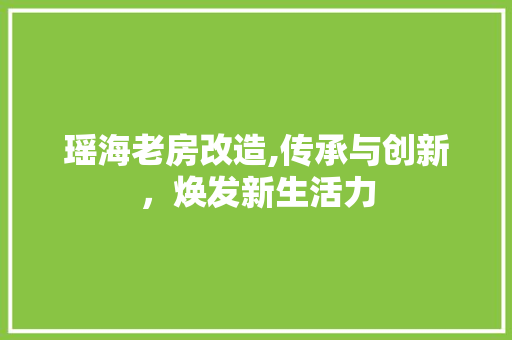 瑶海老房改造,传承与创新，焕发新生活力