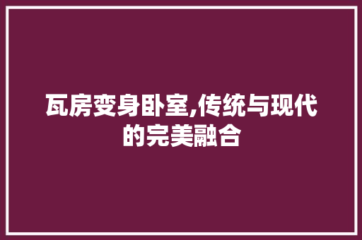 瓦房变身卧室,传统与现代的完美融合